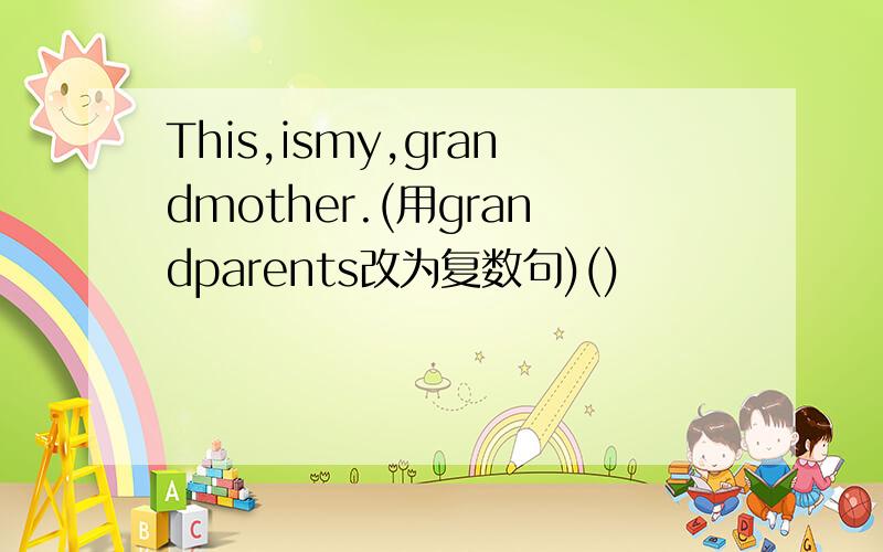 This,ismy,grandmother.(用grandparents改为复数句)()