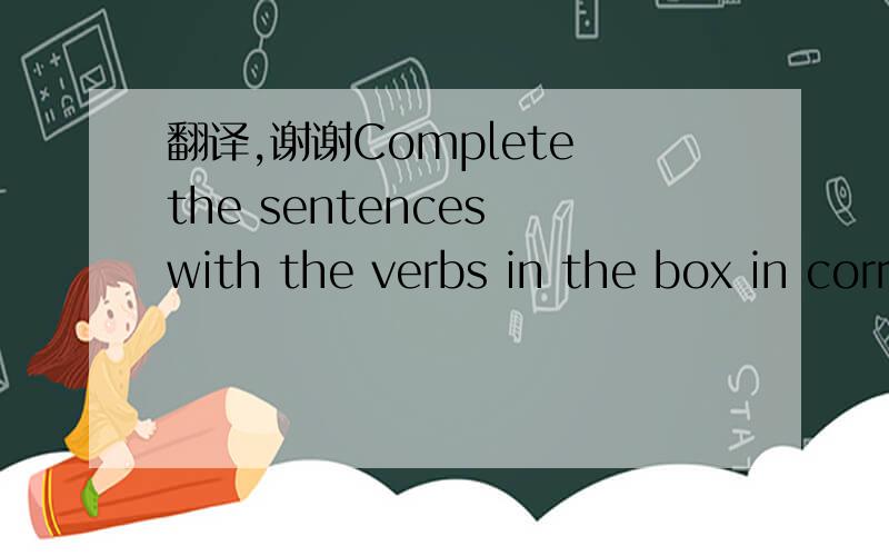 翻译,谢谢Complete the sentences with the verbs in the box in correct form .