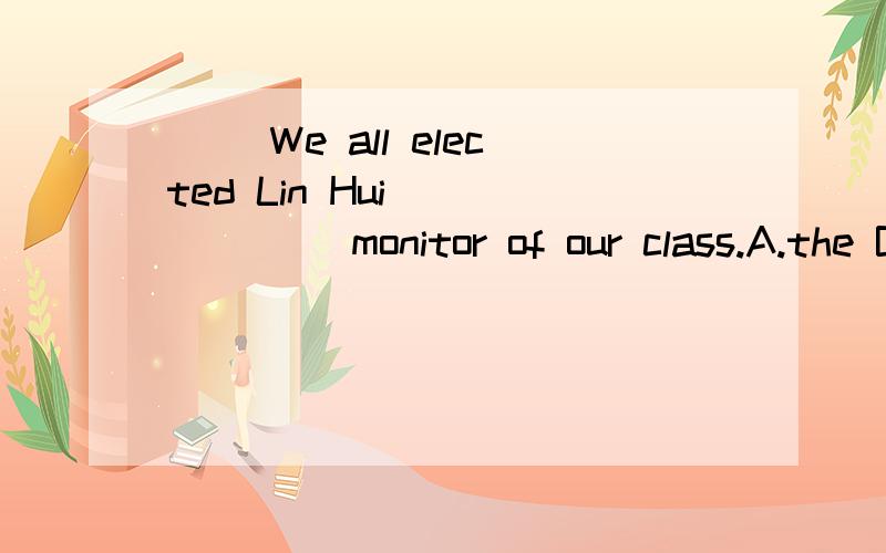（ ）We all elected Lin Hui ______ monitor of our class.A.the B.a C./ D.as