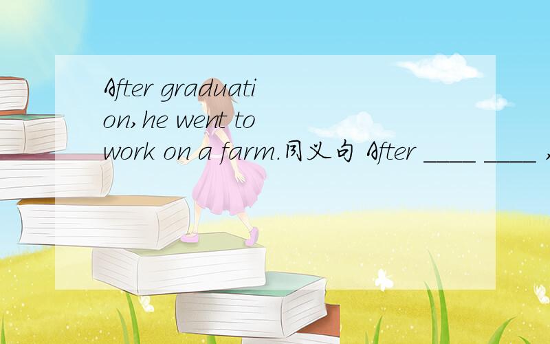 After graduation,he went to work on a farm.同义句 After ____ ____ ,he went to work on a farmI have mastered English by learning it all by myself.__ __ __ English I have mastered it.
