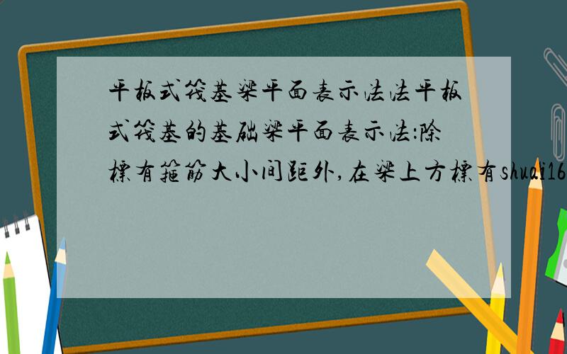 平板式筏基梁平面表示法法平板式筏基的基础梁平面表示法：除标有箍筋大小间距外,在梁上方标有shuai16@200(4)是什么意思?