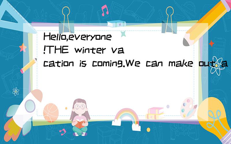Hello,everyone!THE winter vacation is coming.We can make out a plan for ourselves My Plan 翻译