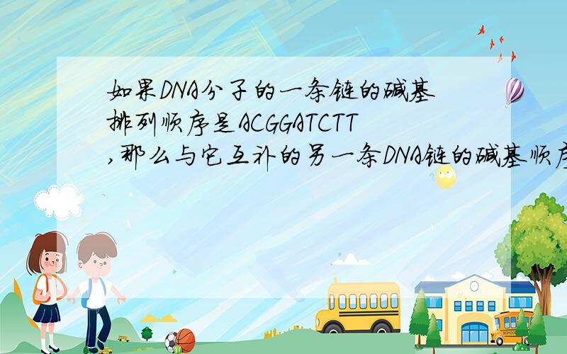 如果DNA分子的一条链的碱基排列顺序是ACGGATCTT,那么与它互补的另一条DNA链的碱基顺序是______________；如果以这条DNA链为模板,转录出的mRNA碱基顺序应该是______________.在这段mRNA中包含了_______个
