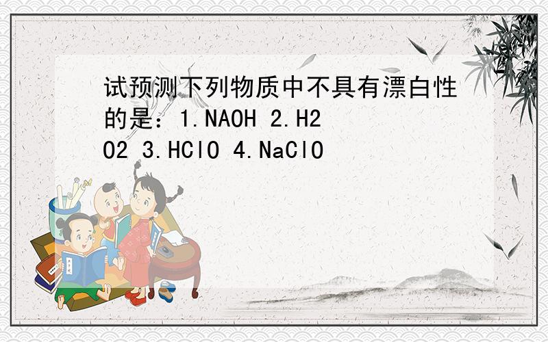 试预测下列物质中不具有漂白性的是：1.NAOH 2.H2O2 3.HClO 4.NaClO