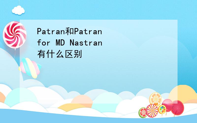 Patran和Patran for MD Nastran有什么区别
