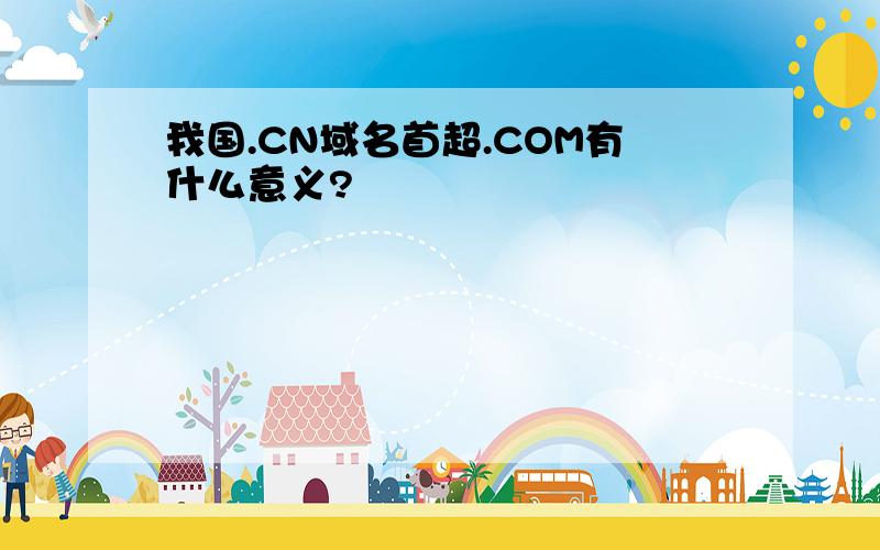 我国.CN域名首超.COM有什么意义?