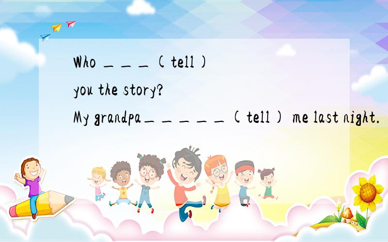 Who ___(tell) you the story?My grandpa_____(tell) me last night.