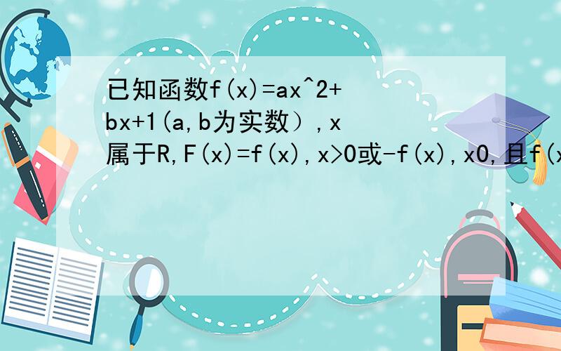 已知函数f(x)=ax^2+bx+1(a,b为实数）,x属于R,F(x)=f(x),x>0或-f(x),x0,且f(x)为偶函数,判断F(m)+F(n)能否大于零