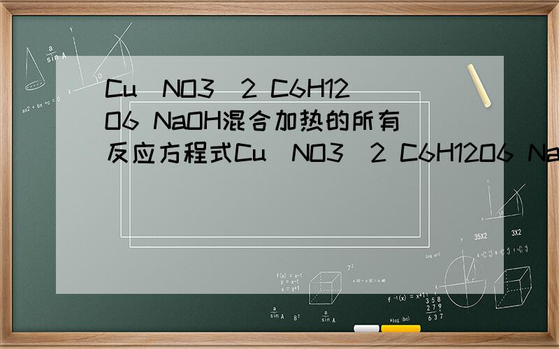 Cu(NO3)2 C6H12O6 NaOH混合加热的所有反应方程式Cu(NO3)2 C6H12O6 NaOH混合加热的所有反应方程式有Cu2O生成的