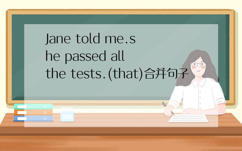 Jane told me.she passed all the tests.(that)合并句子
