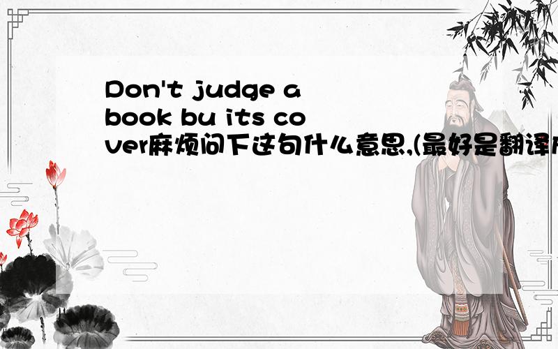 Don't judge a book bu its cover麻烦问下这句什么意思,(最好是翻译成中文的谚语)