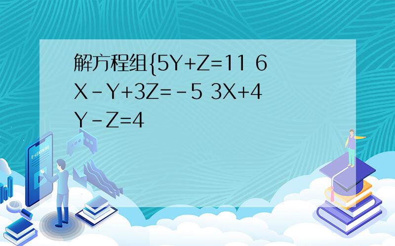 解方程组{5Y+Z=11 6X-Y+3Z=-5 3X+4Y-Z=4