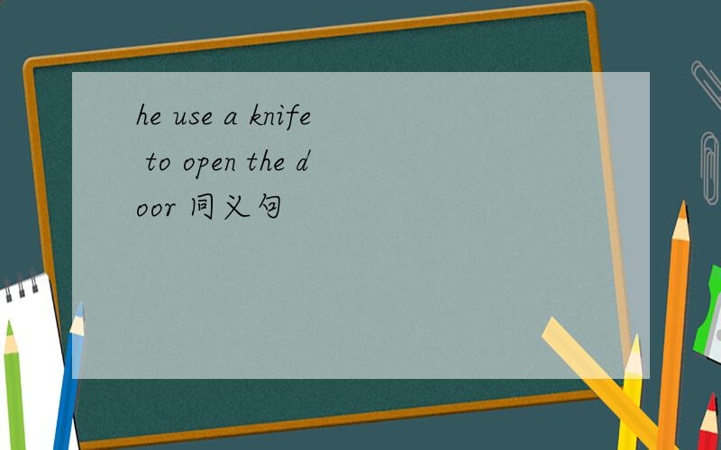 he use a knife to open the door 同义句