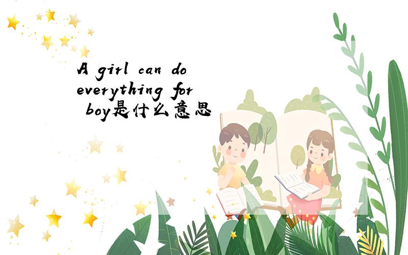 A girl can do everything for boy是什么意思