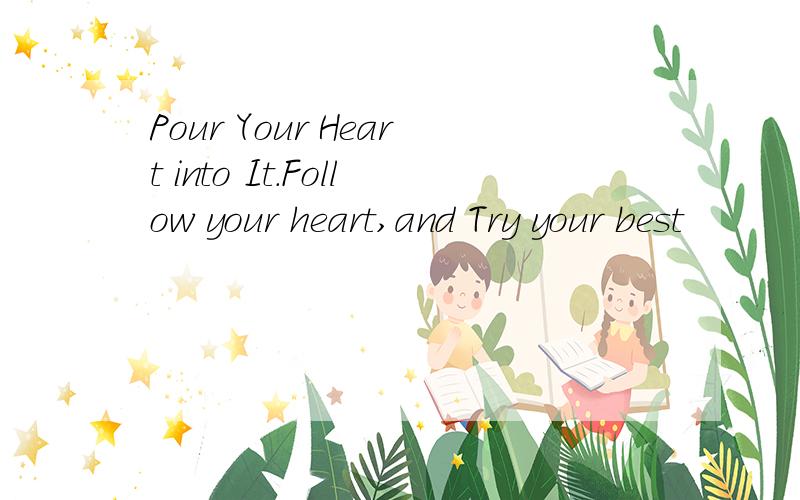 Pour Your Heart into It.Follow your heart,and Try your best