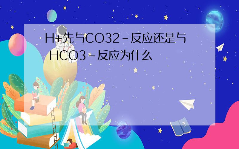H+先与CO32-反应还是与 HCO3-反应为什么