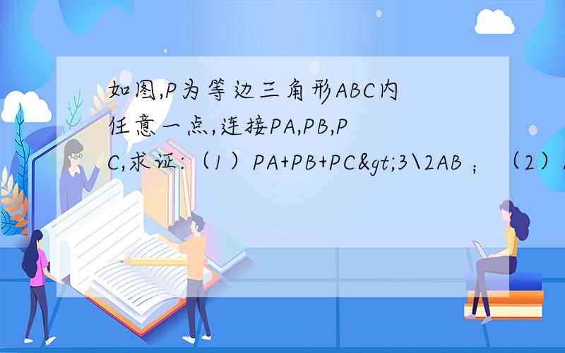如图,P为等边三角形ABC内任意一点,连接PA,PB,PC,求证:（1）PA+PB+PC>3\2AB ；（2）AP+BP>PC