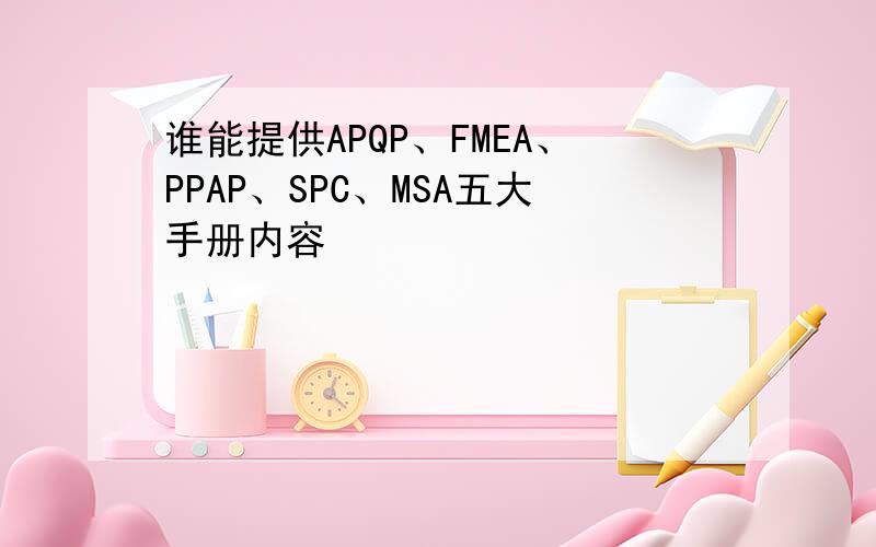 谁能提供APQP、FMEA、PPAP、SPC、MSA五大手册内容