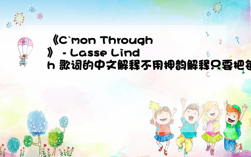 《C`mon Through》 - Lasse Lindh 歌词的中文解释不用押韵解释只要把每句意思解释明白就好it ain't so easy to love you true,account of all the rattlesnakes and all that makes you blue but it's worth it,i love the thrill come,com