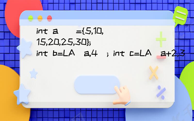 int a[]={5,10,15,20,25,30}; int b=LA(a,4); int c=LA(a+2,3);printf(