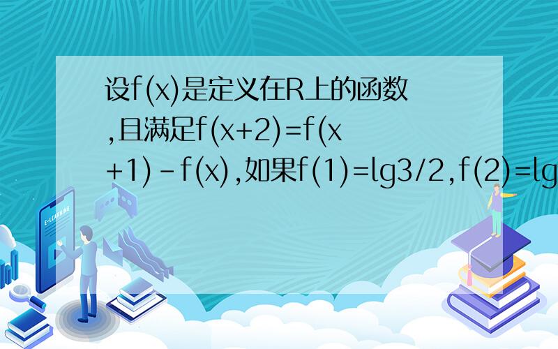 设f(x)是定义在R上的函数,且满足f(x+2)=f(x+1)-f(x),如果f(1)=lg3/2,f(2)=lg15
