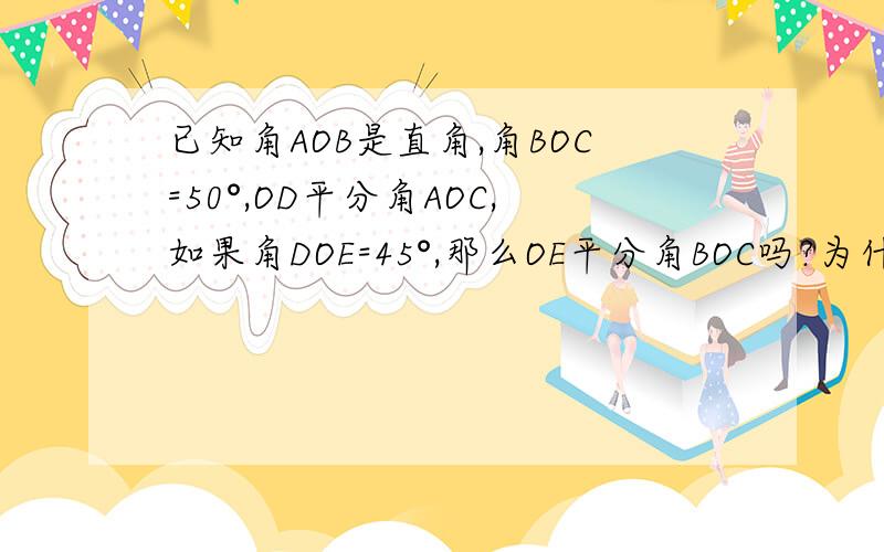 已知角AOB是直角,角BOC=50°,OD平分角AOC,如果角DOE=45°,那么OE平分角BOC吗?为什么?