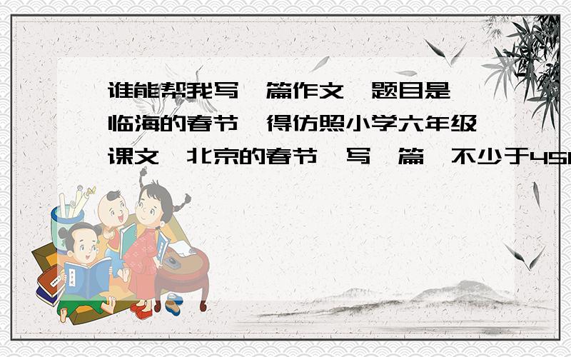 谁能帮我写一篇作文,题目是《临海的春节》得仿照小学六年级课文《北京的春节》写一篇,不少于450字