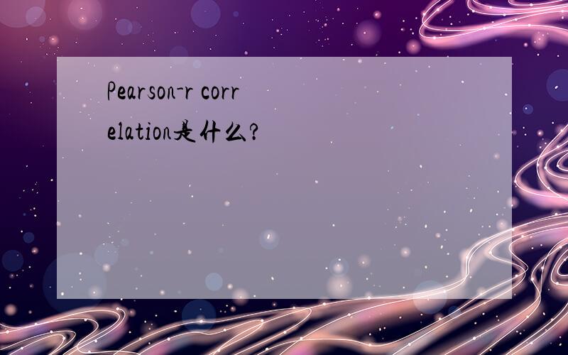 Pearson-r correlation是什么?