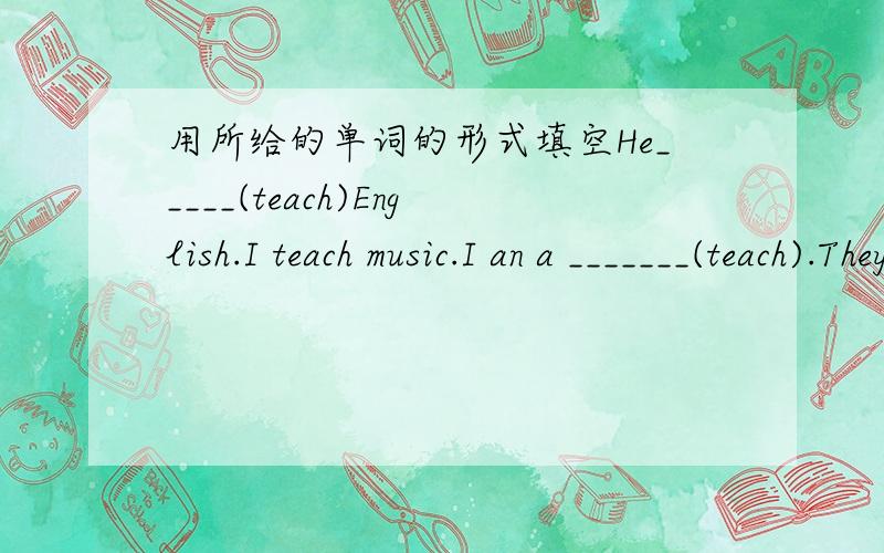 用所给的单词的形式填空He_____(teach)English.I teach music.I an a _______(teach).They like ________(make)kites.She is a _______（report）.I ____（get）up at 6:30 every morning.