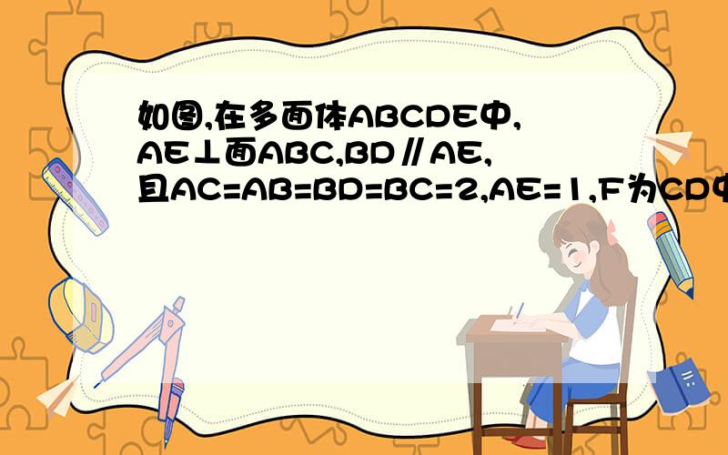 如图,在多面体ABCDE中,AE⊥面ABC,BD∥AE,且AC=AB=BD=BC=2,AE=1,F为CD中点.求：面CDE与面ABDE所成二面角的余弦值