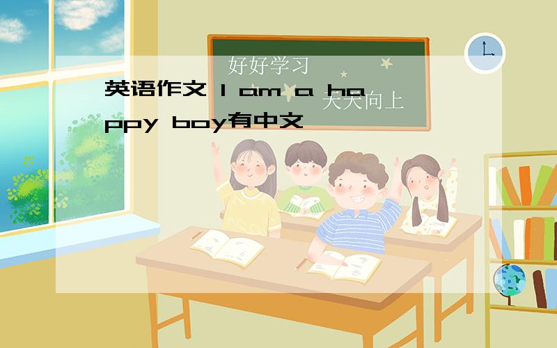 英语作文 I am a happy boy有中文