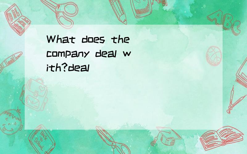 What does the company deal with?deal