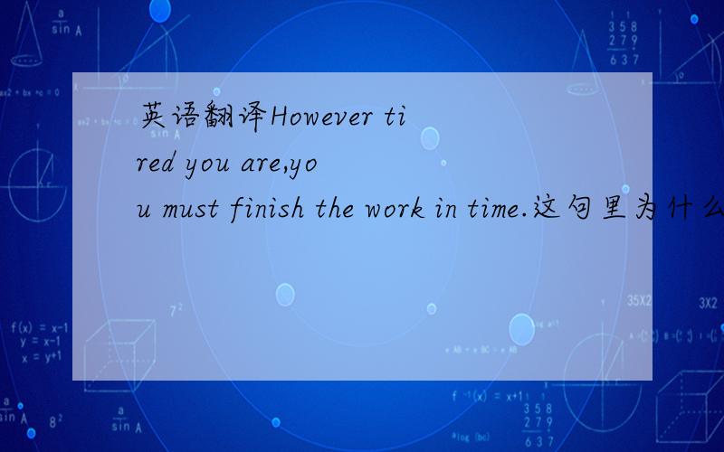 英语翻译However tired you are,you must finish the work in time.这句里为什么是HOWEVER?HOWEVER是但是可是的意思,整句怎么翻译,为什么不用ALTHOUGH啊?
