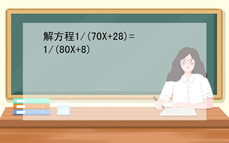 解方程1/(70X+28)=1/(80X+8)