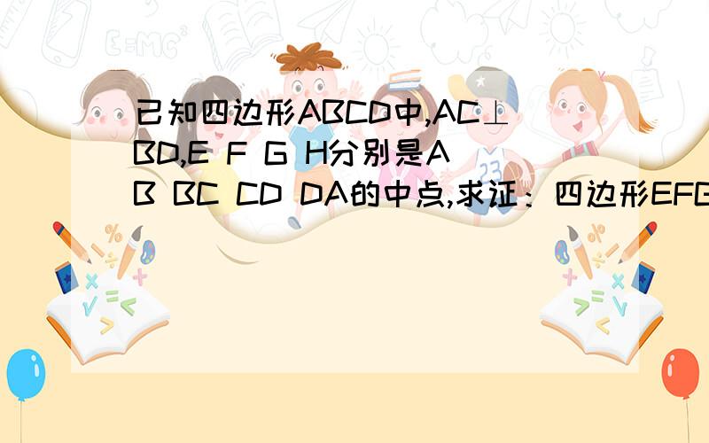 已知四边形ABCD中,AC⊥BD,E F G H分别是AB BC CD DA的中点,求证：四边形EFGH为矩形