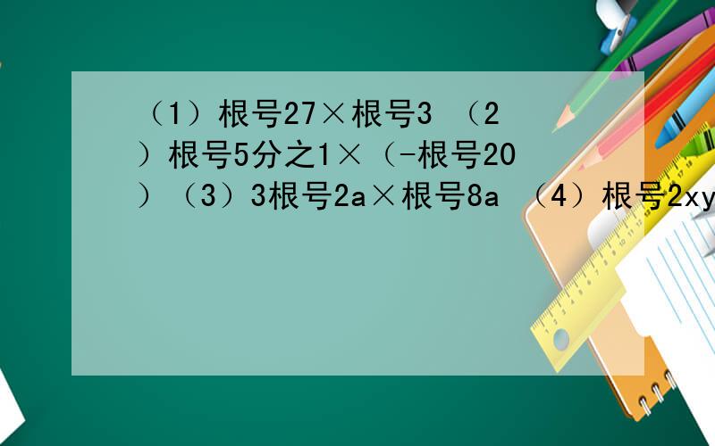 （1）根号27×根号3 （2）根号5分之1×（-根号20）（3）3根号2a×根号8a （4）根号2xy×根号y分之x（x≥0,y＞0）