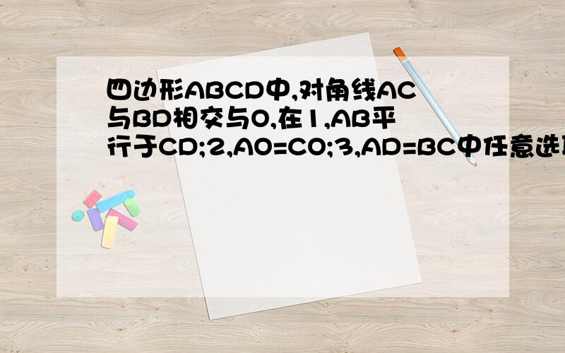 四边形ABCD中,对角线AC与BD相交与O,在1,AB平行于CD;2,AO=CO;3,AD=BC中任意选取两个作为条件,四边形ABCD是平行四边形;作为结论构成命题.那么以2,3为条件的命题是假命题,请举出反例图形并加以说明