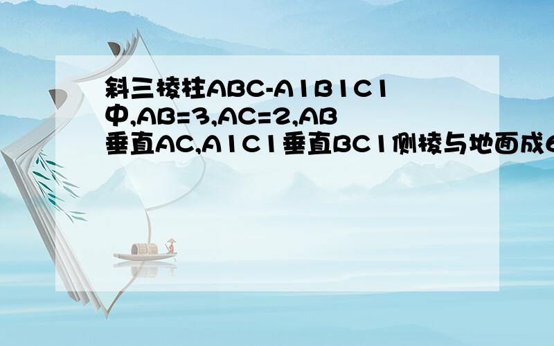 斜三棱柱ABC-A1B1C1中,AB=3,AC=2,AB垂直AC,A1C1垂直BC1侧棱与地面成60度角.求AC垂直平面ABC1