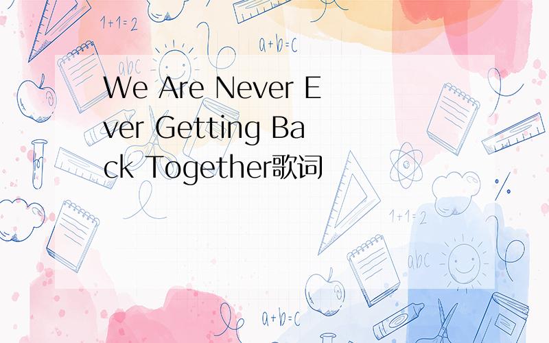 We Are Never Ever Getting Back Together歌词