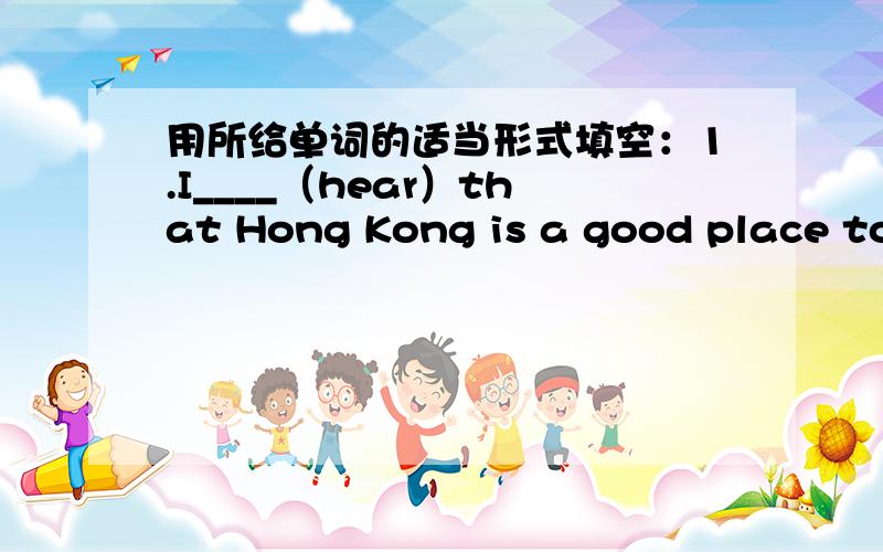 用所给单词的适当形式填空：1.I____（hear）that Hong Kong is a good place to go sightseeing.2.The children can't wait ____ (open) the present.书面表达：请根据中文提示,写出意思连贯、符合逻辑的短文.中文提示不