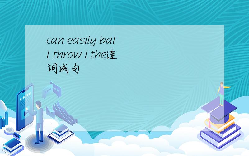 can easily ball throw i the连词成句