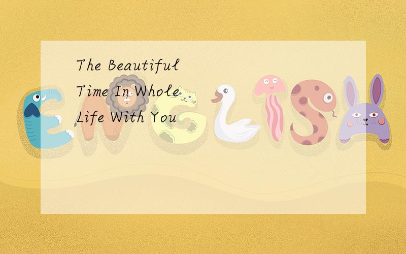 The Beautiful Time In Whole Life With You