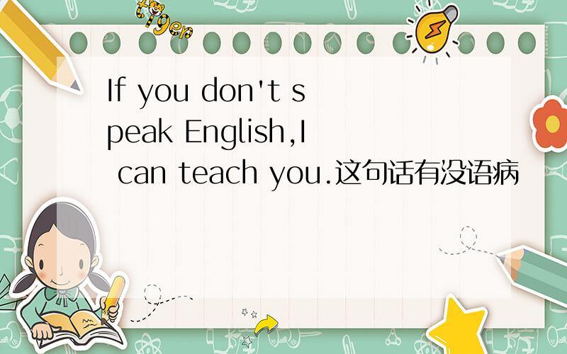 If you don't speak English,I can teach you.这句话有没语病