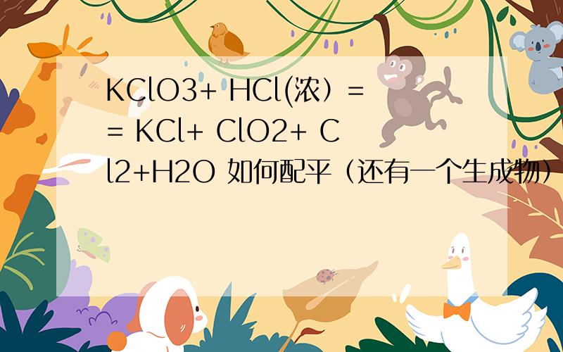 KClO3+ HCl(浓）== KCl+ ClO2+ Cl2+H2O 如何配平（还有一个生成物）电子怎么转移标一下