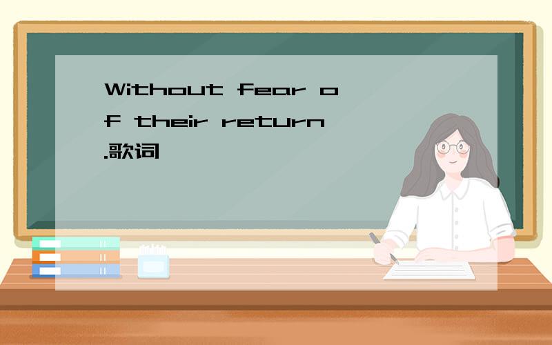 Without fear of their return.歌词