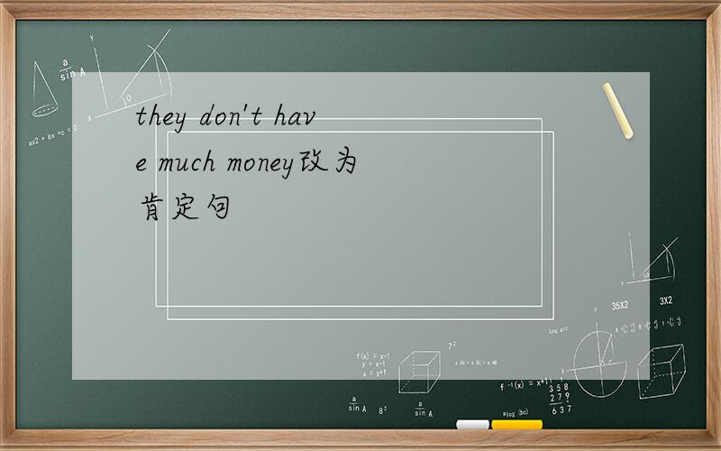 they don't have much money改为肯定句