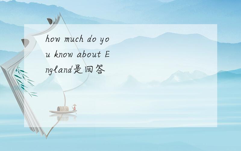 how much do you know about England是回答
