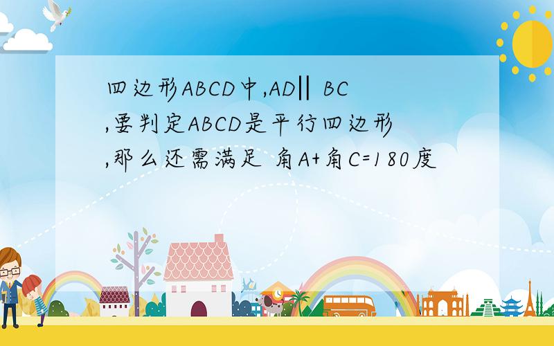四边形ABCD中,AD‖BC,要判定ABCD是平行四边形,那么还需满足 角A+角C=180度