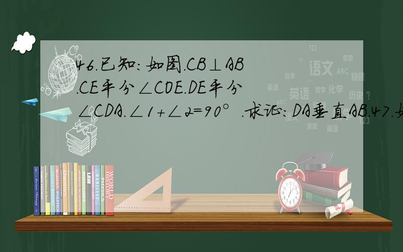 46.已知：如图.CB⊥AB.CE平分∠COE.DE平分∠CDA.∠1+∠2=90°.求证：DA垂直AB.47.如图.CD平行AB.∠DCB=70°.∠CBF=20°.∠EFB=130°.问直线EF与AB有怎样的位置关系.为什么?48.如图.AB平行CD.HP平分∠DHF.若∠AGH=80