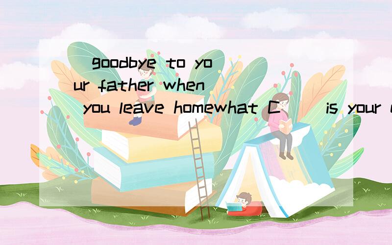 )goodbye to your father when you leave homewhat C( )is your english boo?回答：it's green
